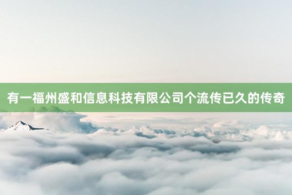 有一福州盛和信息科技有限公司个流传已久的传奇