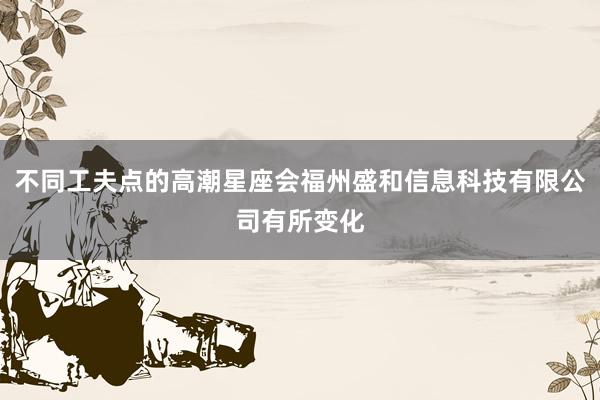 不同工夫点的高潮星座会福州盛和信息科技有限公司有所变化