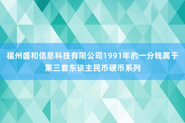 福州盛和信息科技有限公司1991年的一分钱属于第三套东谈主民币硬币系列